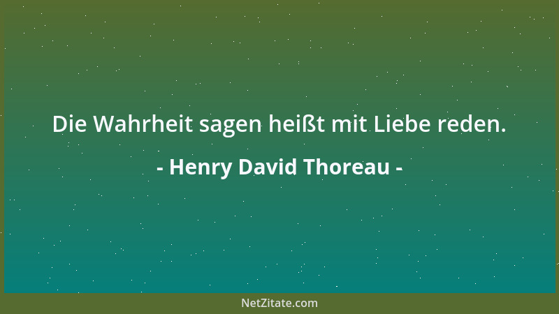 Henry David Thoreau - Die Wahrheit sagen heißt mit Liebe reden....