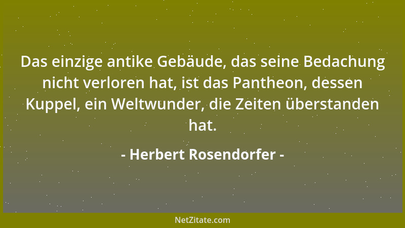 Herbert Rosendorfer - Das einzige antike Gebäude, das seine Bedachung nicht verloren hat, ist das Pantheon, dessen Kuppel,...