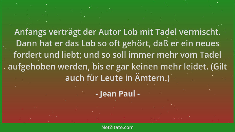 Jean Paul - Anfangs verträgt der Autor Lob mit Tadel vermischt. Dann hat er das Lob so oft gehört, daß er ein neues fordert...