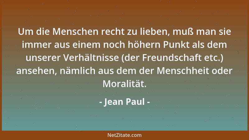 Jean Paul - Um die Menschen recht zu lieben, muß man sie immer aus einem noch höhern Punkt als dem unserer Verhältnisse (de...