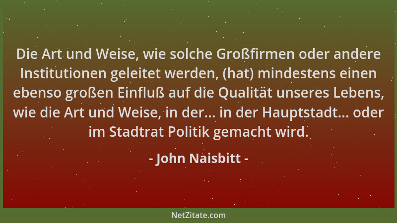 John Naisbitt - Die Art und Weise, wie solche Großfirmen oder andere Institutionen geleitet werden, (hat) mindestens einen...