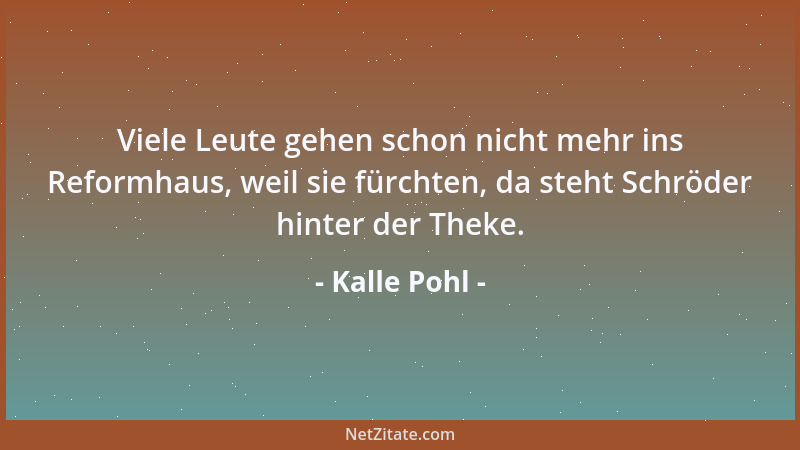 Kalle Pohl - Viele Leute gehen schon nicht mehr ins Reformhaus, weil sie fürchten, da steht Schröder hinter der Theke....