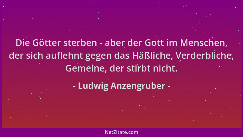 Ludwig Anzengruber - Die Götter sterben - aber der Gott im Menschen, der sich auflehnt gegen das Häßliche, Verderbliche, Ge...