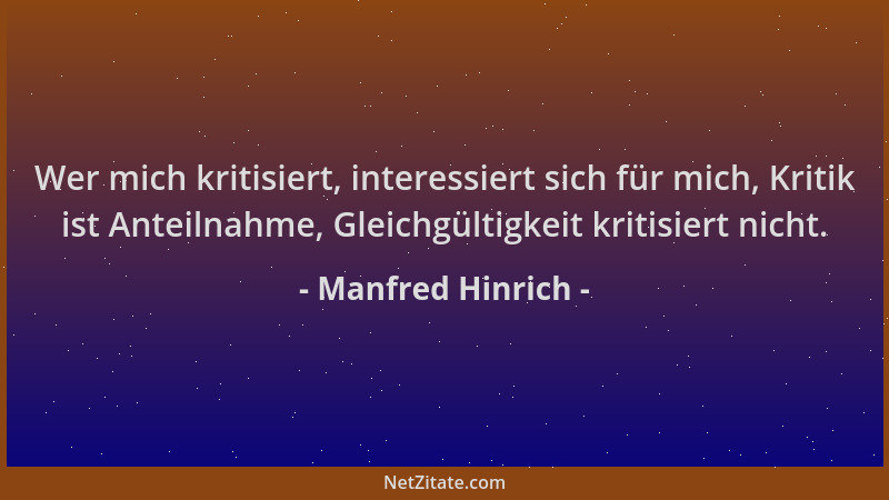 Manfred Hinrich - Wer mich kritisiert, interessiert sich für mich, Kritik ist Anteilnahme, Gleichgültigkeit kritisiert nich...