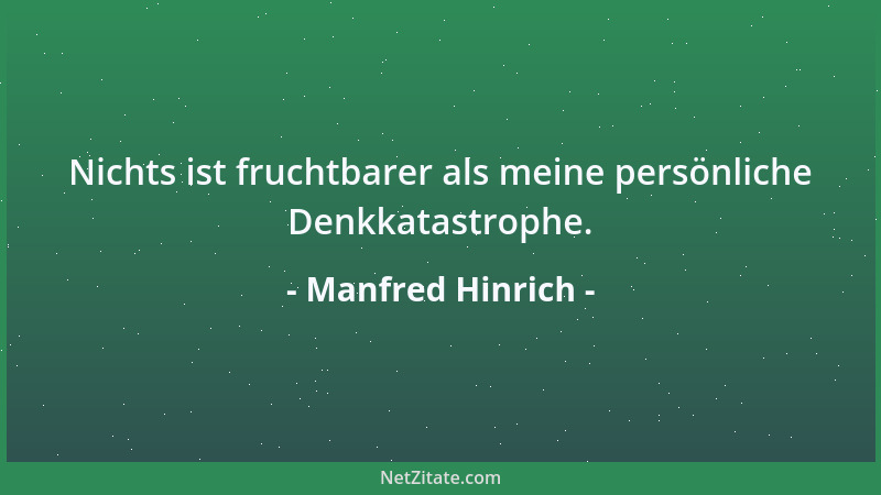 Manfred Hinrich - Nichts ist fruchtbarer als meine persönliche Denkkatastrophe....