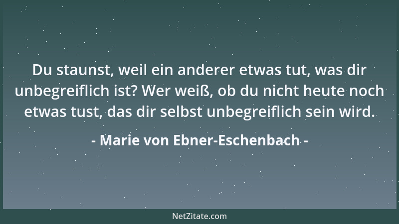 Marie von Ebner-Eschenbach - Die glücklichen Pessimisten! Welche Freude empfinden sie, so oft sie bewiesen haben, daß es ke...