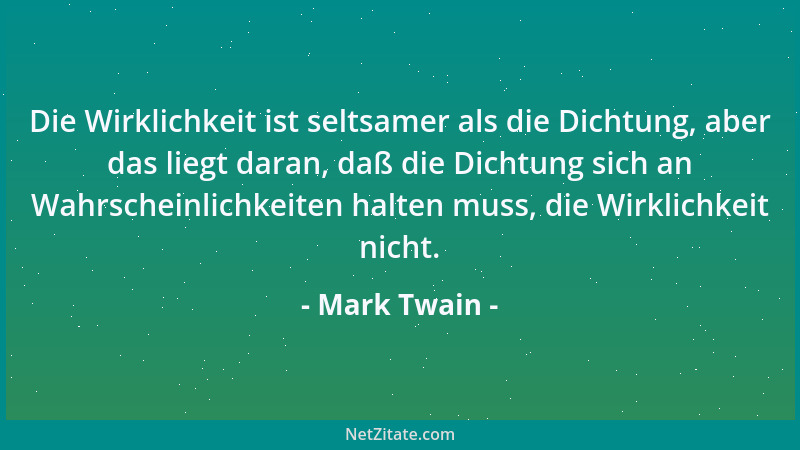 Mark Twain - Die Wirklichkeit ist seltsamer als die Dichtung, aber das liegt daran, daß die Dichtung sich an Wahrscheinlich...
