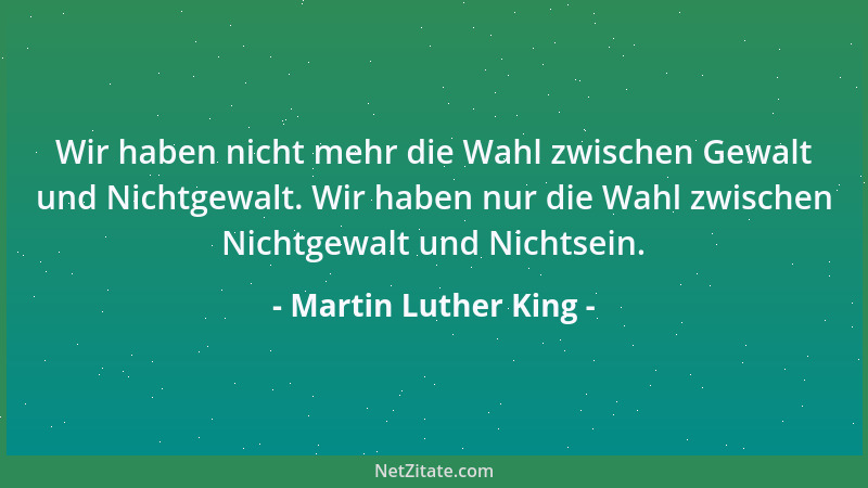 Martin Luther King - Wir haben nicht mehr die Wahl zwischen Gewalt und Nichtgewalt. Wir haben nur die Wahl zwischen Nichtge...