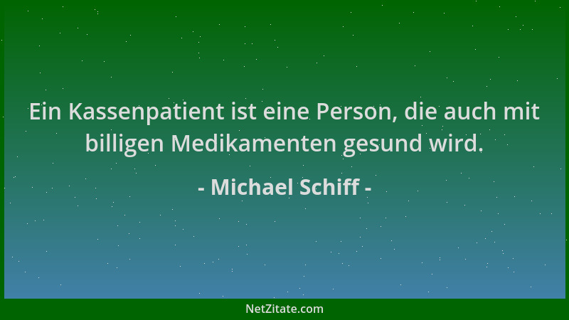 Michael Schiff - Ein Kassenpatient ist eine Person, die auch mit billigen Medikamenten gesund wird....