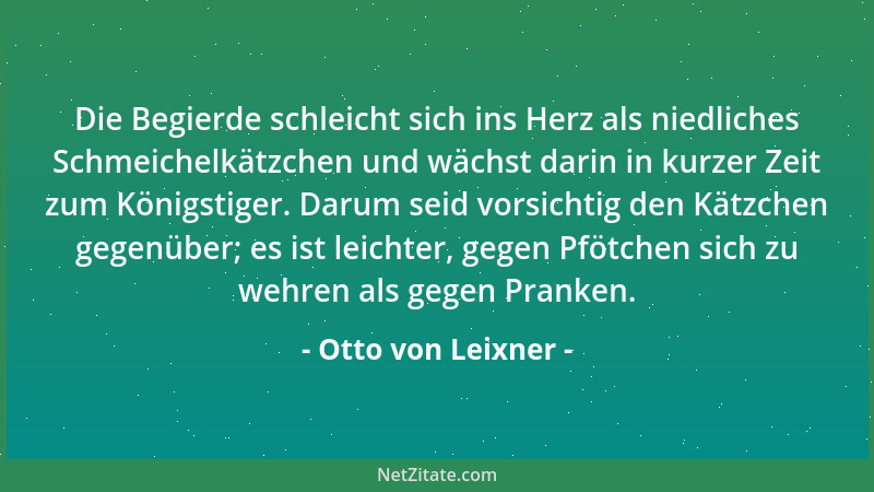 Otto von Leixner - Die Begierde schleicht sich ins Herz als niedliches Schmeichelkätzchen und wächst darin in kurzer Zeit z...