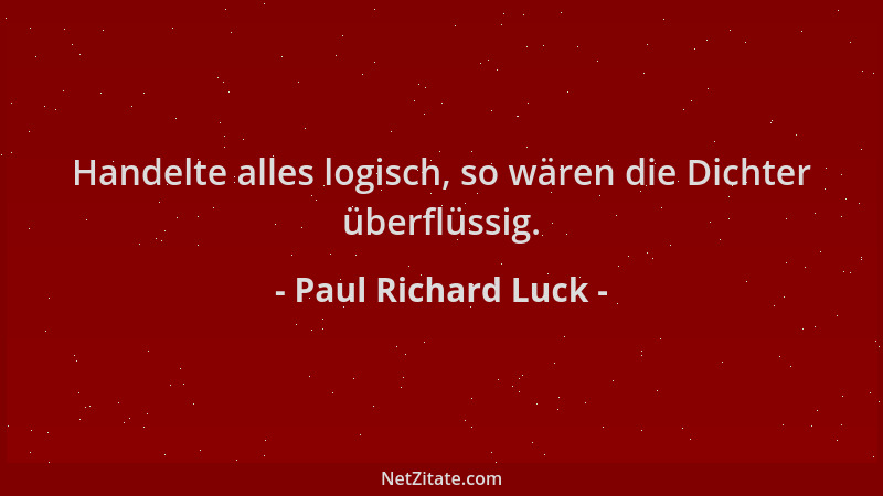 Paul Richard Luck - Handelte alles logisch, so wären die Dichter überflüssig....