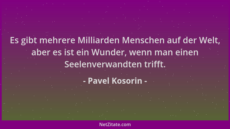 Pavel Kosorin - Es gibt mehrere Milliarden Menschen auf der Welt, aber es ist ein Wunder, wenn man einen Seelenverwandten t...