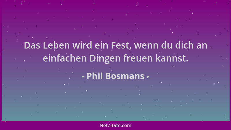 Phil Bosmans - Das Leben wird ein Fest, wenn du dich an einfachen Dingen freuen kannst....