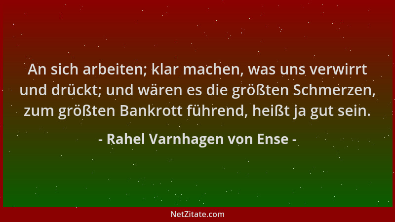 Rahel Varnhagen von Ense - An sich arbeiten; klar machen, was uns verwirrt und drückt; und wären es die größten Schmerzen,...