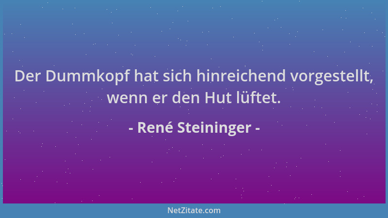René Steininger - Der Dummkopf hat sich hinreichend vorgestellt, wenn er den Hut lüftet....