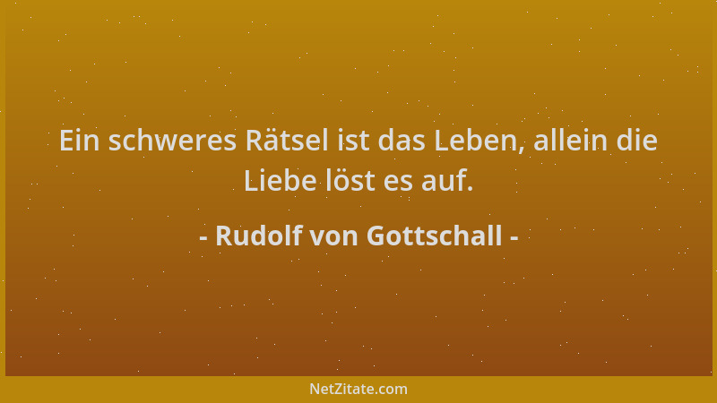 Rudolf von Gottschall - Ein schweres Rätsel ist das Leben, allein die Liebe löst es auf....