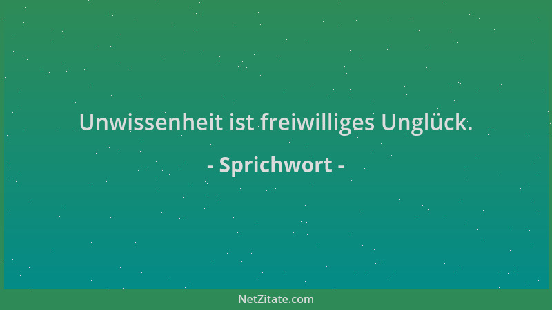 Sprichwort - Unwissenheit ist freiwilliges Unglück....