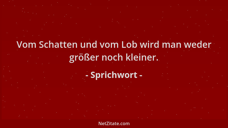 Sprichwort - Vom Schatten und vom Lob wird man weder größer noch kleiner....
