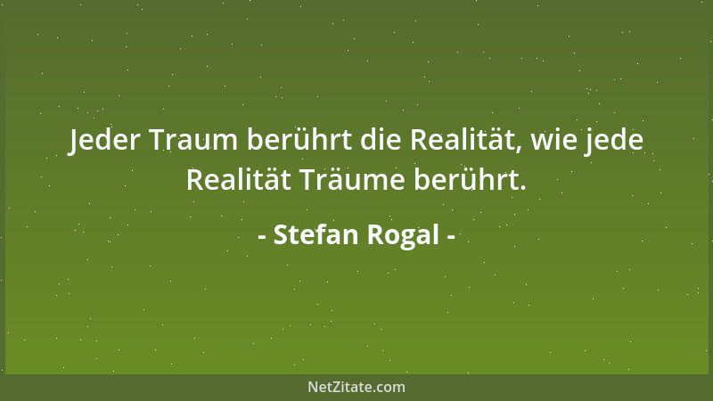 Stefan Rogal - Jeder Traum berührt die Realität, wie jede Realität Träume berührt....