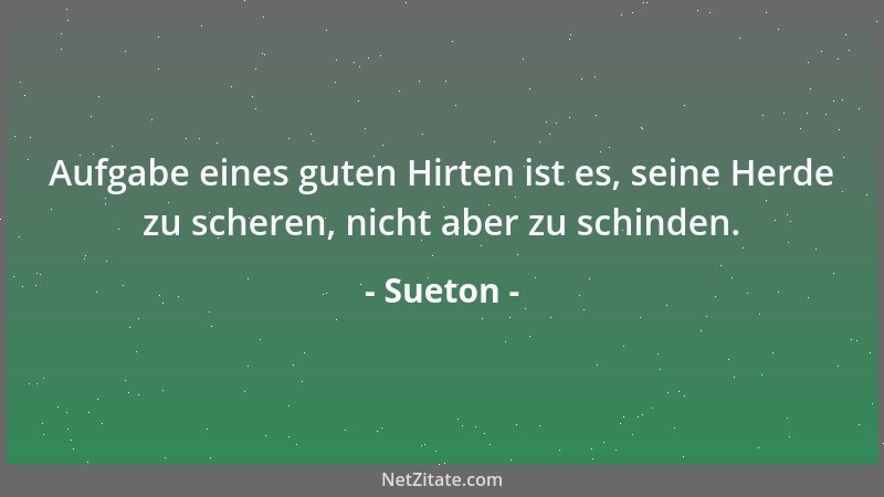 Sueton - Aufgabe eines guten Hirten ist es, seine Herde zu scheren, nicht aber zu schinden....
