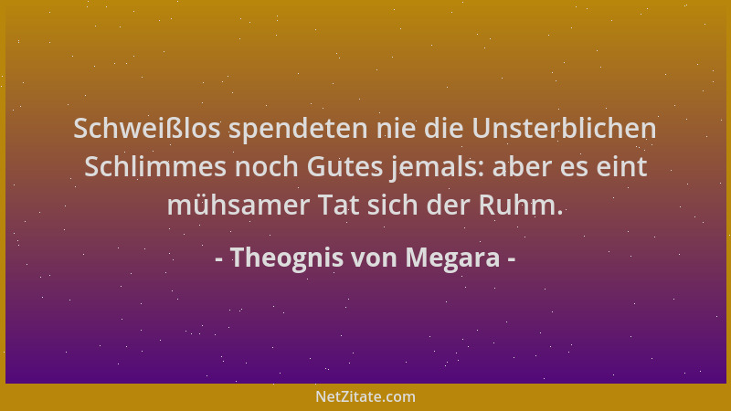 Theognis von Megara - Schweißlos spendeten nie die Unsterblichen Schlimmes noch Gutes jemals: aber es eint mühsamer Tat sic...