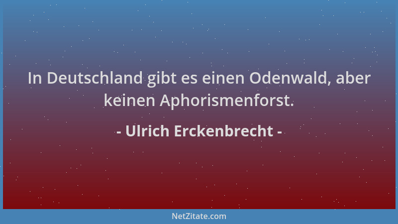 Ulrich Erckenbrecht - In Deutschland gibt es einen Odenwald, aber keinen Aphorismenforst....