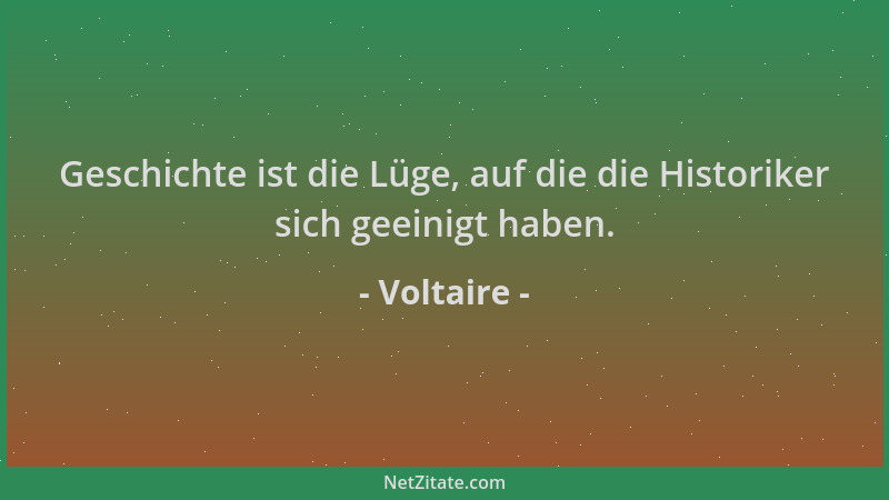 Voltaire - Geschichte ist die Lüge, auf die die Historiker sich geeinigt haben....