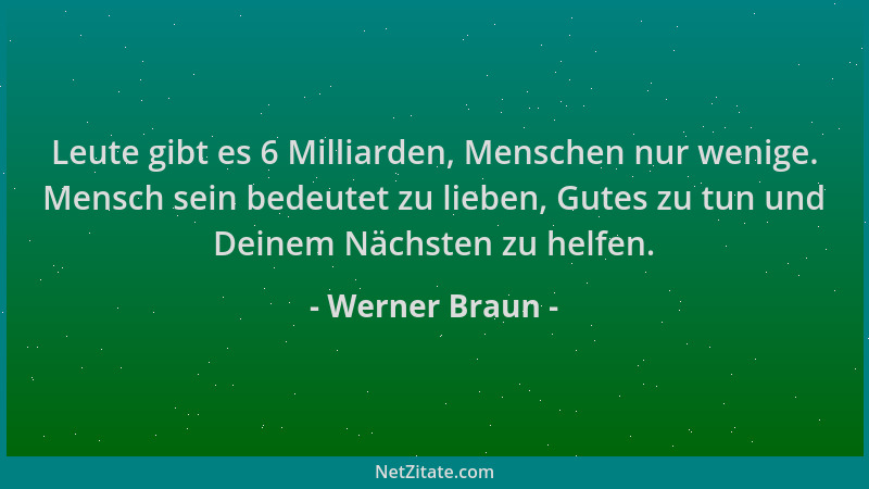 Werner Braun - Leute gibt es 6 Milliarden, Menschen nur wenige. Mensch sein bedeutet zu lieben, Gutes zu tun und Deinem Näc...