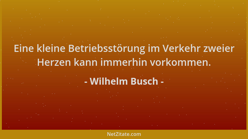 Wilhelm Busch - Eine kleine Betriebsstörung im Verkehr zweier Herzen kann immerhin vorkommen....