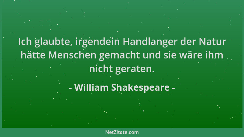 William Shakespeare - Ich glaubte, irgendein Handlanger der Natur hätte Menschen gemacht und sie wäre ihm nicht geraten....