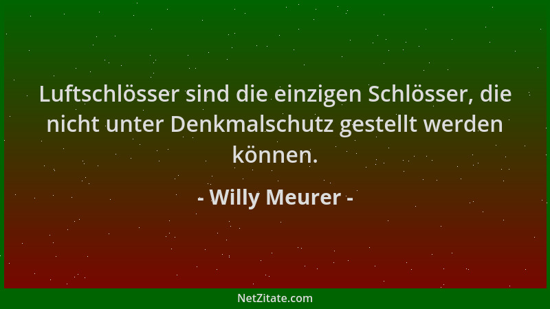Willy Meurer - Luftschlösser sind die einzigen Schlösser, die nicht unter Denkmalschutz gestellt werden können....