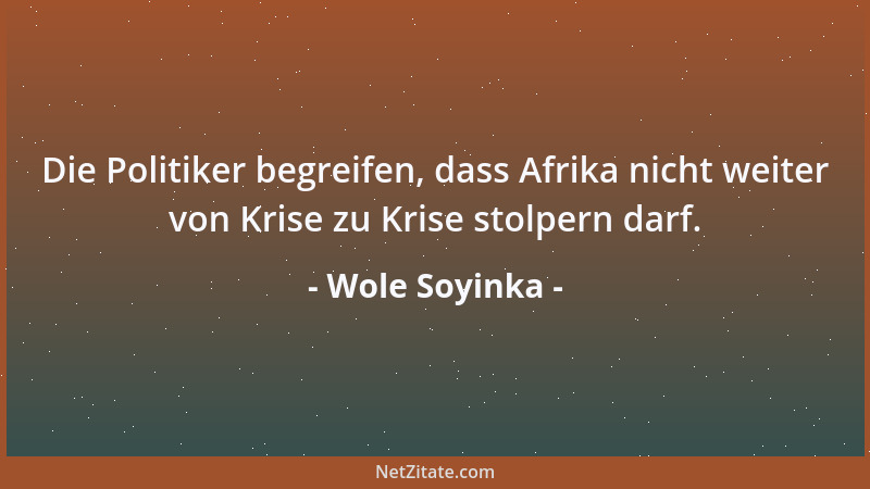 Wole Soyinka - Die Politiker begreifen, dass Afrika nicht weiter von Krise zu Krise stolpern darf....