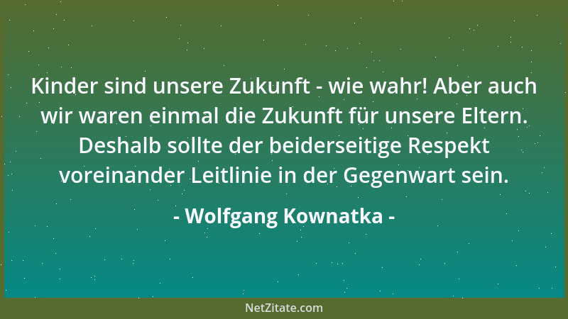 Wolfgang Kownatka - Kinder sind unsere Zukunft - wie wahr! Aber auch wir waren einmal die Zukunft für unsere Eltern. Deshal...