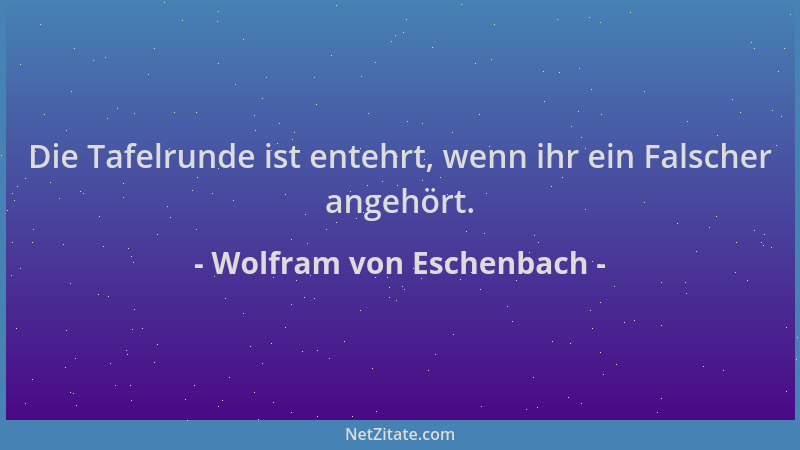 Wolfram von Eschenbach - Die Tafelrunde ist entehrt, wenn ihr ein Falscher angehört....