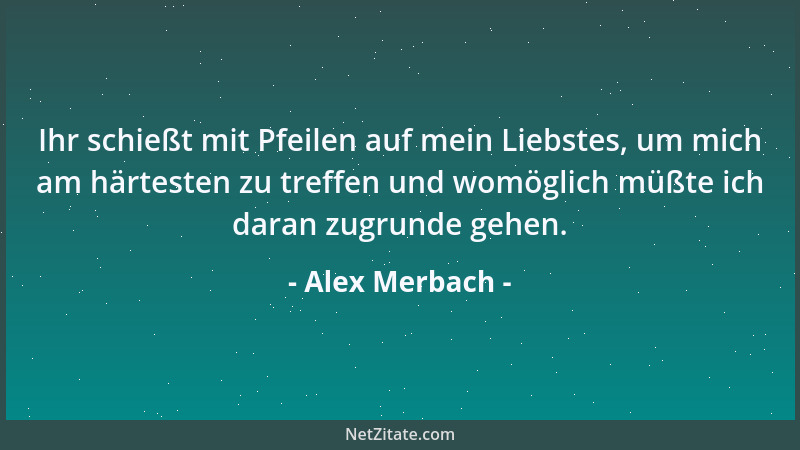 Alex Merbach - Ihr schießt mit Pfeilen auf mein Liebstes, um mich am härtesten zu treffen und womöglich müßte ich daran zug...