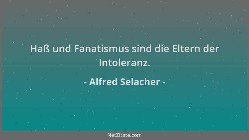 Alfred Selacher - Haß und Fanatismus sind die Eltern der Intoleranz....