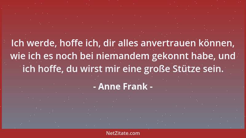 Anne Frank - Ich werde, hoffe ich, dir alles anvertrauen können, wie ich es noch bei niemandem gekonnt habe, und ich hoffe,...