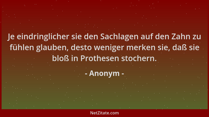 Anonym - Je eindringlicher sie den Sachlagen auf den Zahn zu fühlen glauben, desto weniger merken sie, daß sie bloß in Prot...