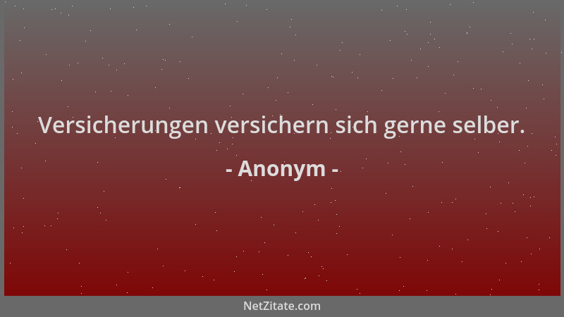 Anonym - Versicherungen versichern sich gerne selber....
