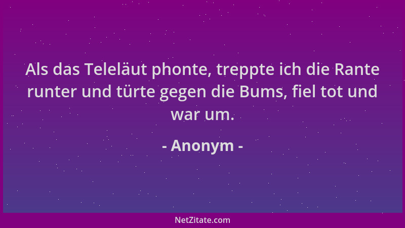 Anonym - Als das Teleläut phonte, treppte ich die Rante runter und türte gegen die Bums, fiel tot und war um....