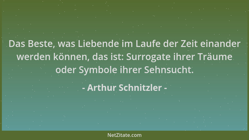 Arthur Schnitzler - Das Beste, was Liebende im Laufe der Zeit einander werden können, das ist: Surrogate ihrer Träume oder...