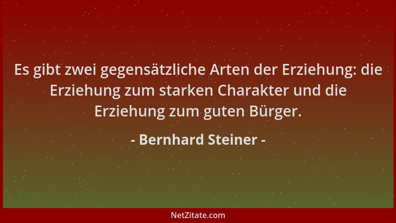 Bernhard Steiner - Es gibt zwei gegensätzliche Arten der Erziehung: die Erziehung zum starken Charakter und die Erziehung z...