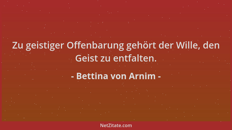 Bettina von Arnim - Zu geistiger Offenbarung gehört der Wille, den Geist zu entfalten....