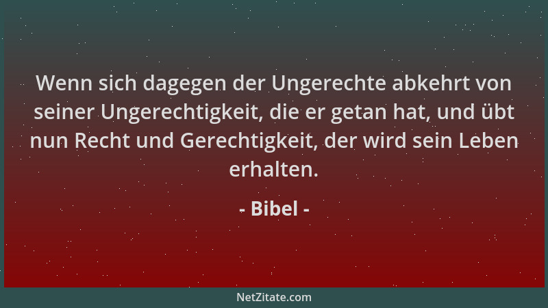 Bibel - Wenn sich dagegen der Ungerechte abkehrt von seiner Ungerechtigkeit, die er getan hat, und übt nun Recht und Gerech...