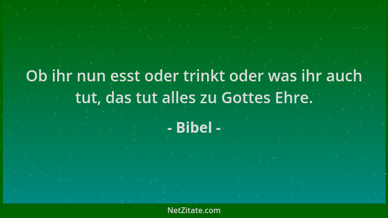 Bibel - Ob ihr nun esst oder trinkt oder was ihr auch tut, das tut alles zu Gottes Ehre....