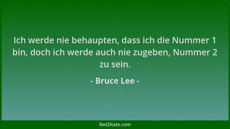Bruce Lee - Ich werde nie behaupten, dass ich die Nummer 1 bin, doch ich werde auch nie zugeben, Nummer 2 zu sein....