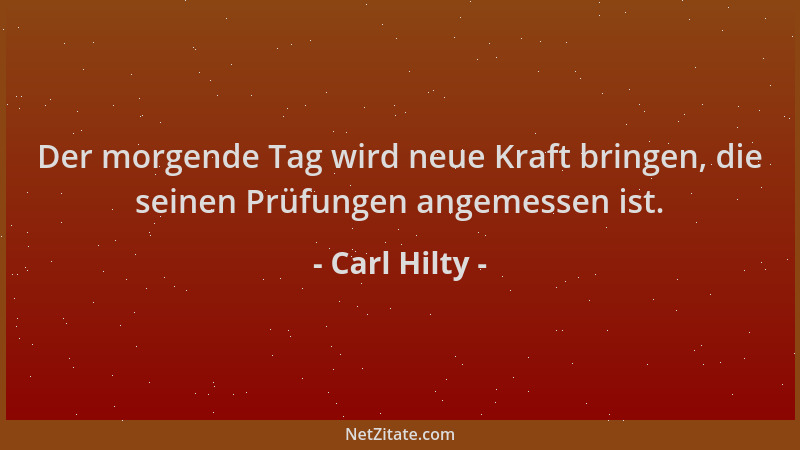 Carl Hilty - Der morgende Tag wird neue Kraft bringen, die seinen Prüfungen angemessen ist....