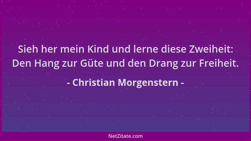 Christian Morgenstern - Sieh her mein Kind und lerne diese Zweiheit: Den Hang zur Güte und den Drang zur Freiheit....