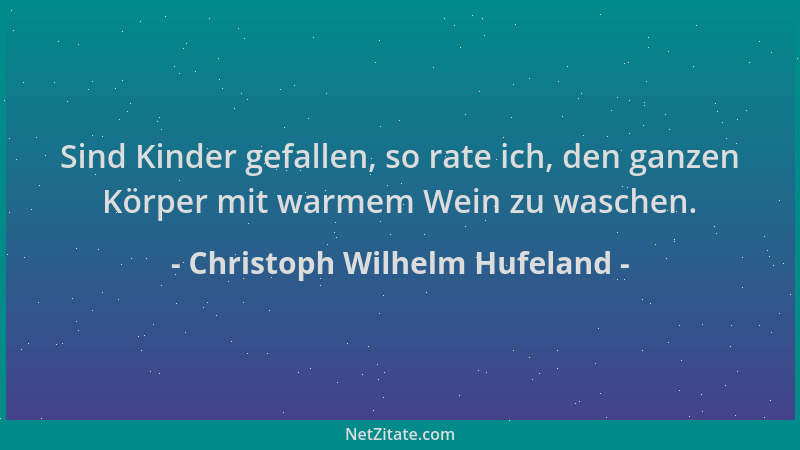 Christoph Wilhelm Hufeland - Sind Kinder gefallen, so rate ich, den ganzen Körper mit warmem Wein zu waschen....