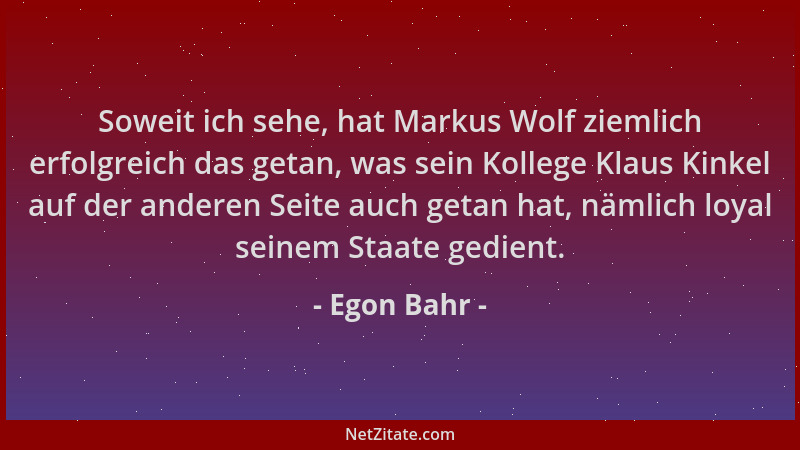 Egon Bahr - Soweit ich sehe, hat Markus Wolf ziemlich erfolgreich das getan, was sein Kollege Klaus Kinkel auf der anderen...